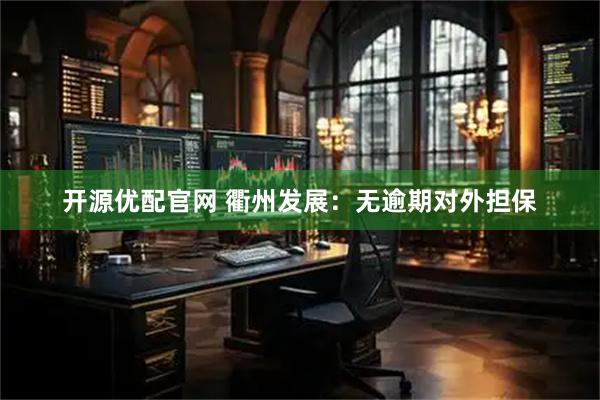 开源优配官网 衢州发展：无逾期对外担保