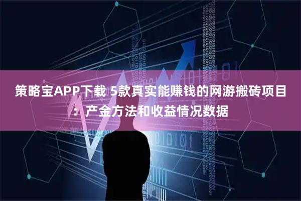 策略宝APP下载 5款真实能赚钱的网游搬砖项目：产金方法和收益情况数据