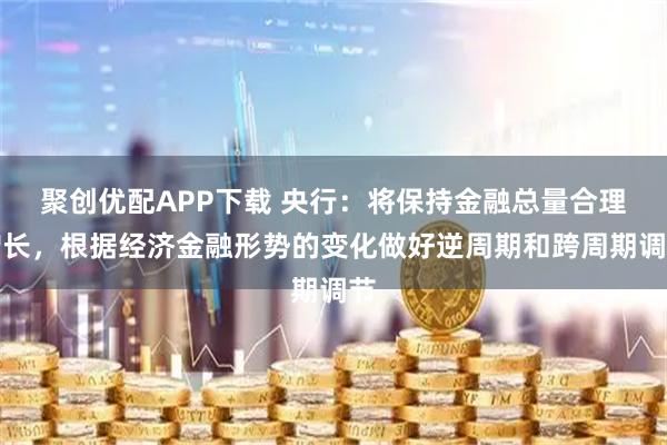 聚创优配APP下载 央行：将保持金融总量合理增长，根据经济金融形势的变化做好逆周期和跨周期调节