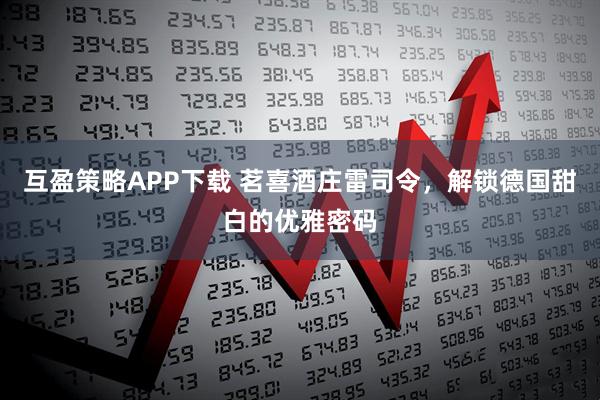 互盈策略APP下载 茗喜酒庄雷司令，解锁德国甜白的优雅密码
