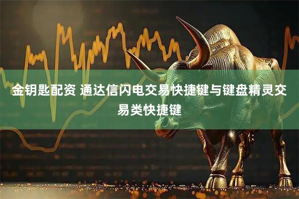 金钥匙配资 通达信闪电交易快捷键与键盘精灵交易类快捷键