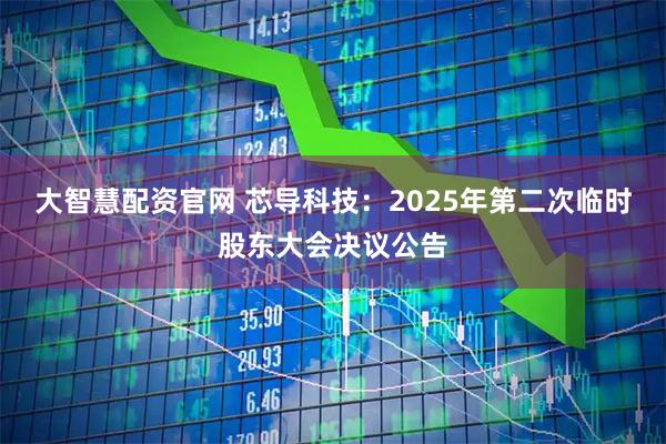 大智慧配资官网 芯导科技：2025年第二次临时股东大会决议公告