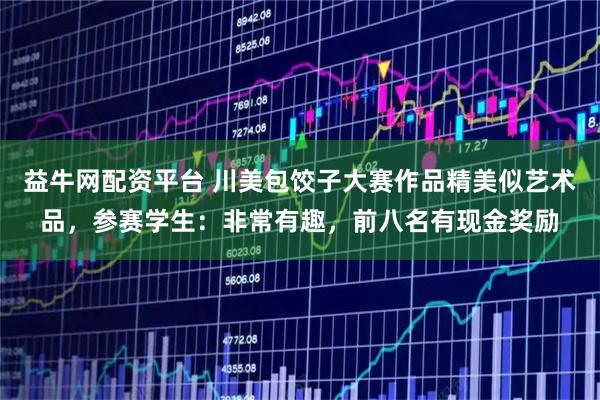 益牛网配资平台 川美包饺子大赛作品精美似艺术品，参赛学生：非常有趣，前八名有现金奖励