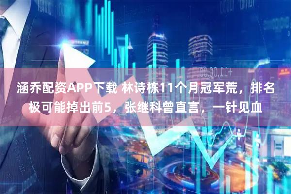涵乔配资APP下载 林诗栋11个月冠军荒，排名极可能掉出前5，张继科曾直言，一针见血