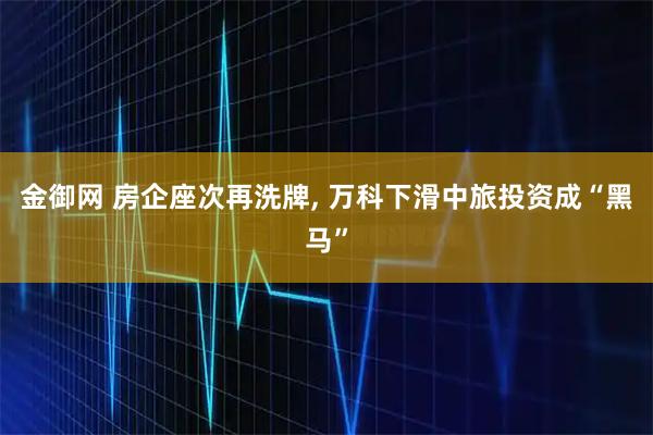 金御网 房企座次再洗牌, 万科下滑中旅投资成“黑马”