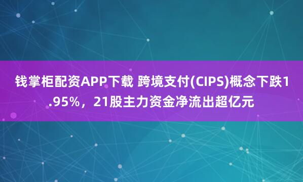 钱掌柜配资APP下载 跨境支付(CIPS)概念下跌1.95%，21股主力资金净流出超亿元