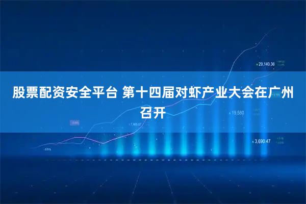股票配资安全平台 第十四届对虾产业大会在广州召开