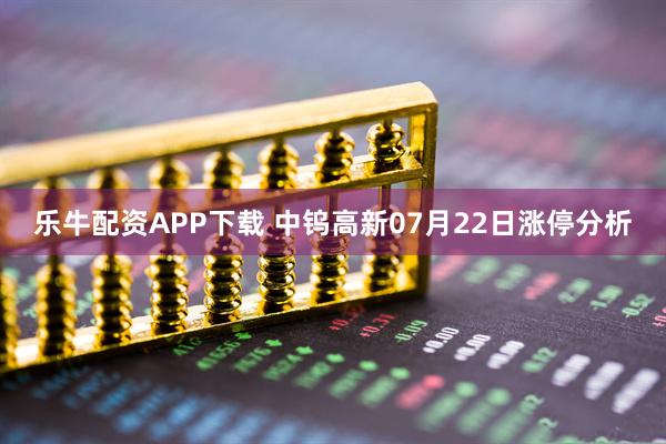 乐牛配资APP下载 中钨高新07月22日涨停分析