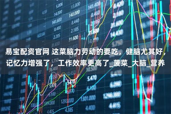 易宝配资官网 这菜脑力劳动的要吃，健脑尤其好，记忆力增强了，工作效率更高了_菠菜_大脑_营养