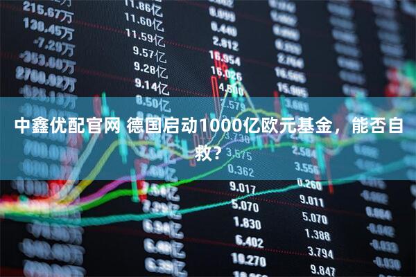 中鑫优配官网 德国启动1000亿欧元基金，能否自救？