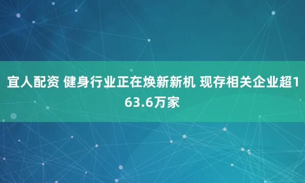宜人配资 健身行业正在焕新新机 现存相关企业超163.6万家