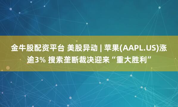 金牛股配资平台 美股异动 | 苹果(AAPL.US)涨逾3% 搜索垄断裁决迎来“重大胜利”