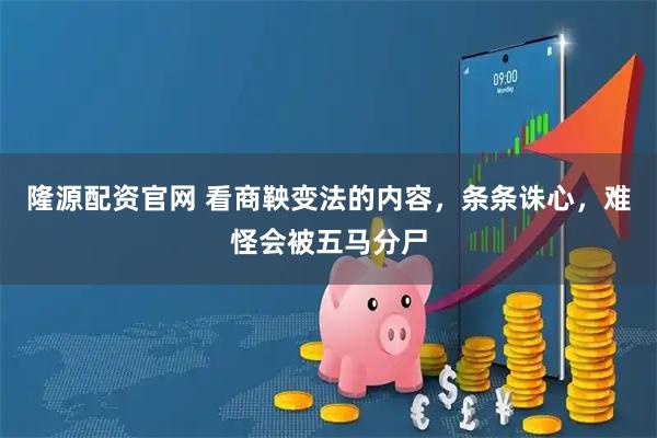 隆源配资官网 看商鞅变法的内容，条条诛心，难怪会被五马分尸